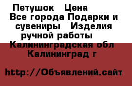 Петушок › Цена ­ 350 - Все города Подарки и сувениры » Изделия ручной работы   . Калининградская обл.,Калининград г.